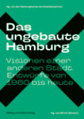 Ullrich Schwarz (Hg.): Das ungebaute Hamburg. Visionen einer anderen Stadt. Entwürfe von 1960 bis heute
